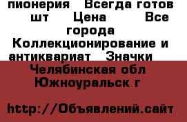 1.1) пионерия : Всегда готов ( 1 шт ) › Цена ­ 90 - Все города Коллекционирование и антиквариат » Значки   . Челябинская обл.,Южноуральск г.